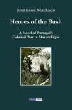 Heroes of the Bush: A Novel of Portugal's Colonial War in Mozambique